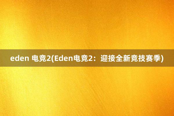 eden 电竞2(Eden电竞2：迎接全新竞技赛季)