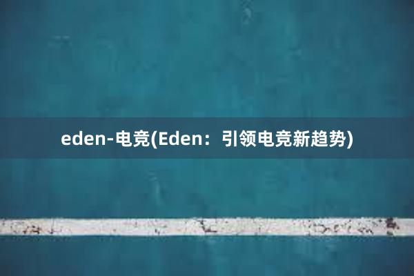 eden-电竞(Eden：引领电竞新趋势)