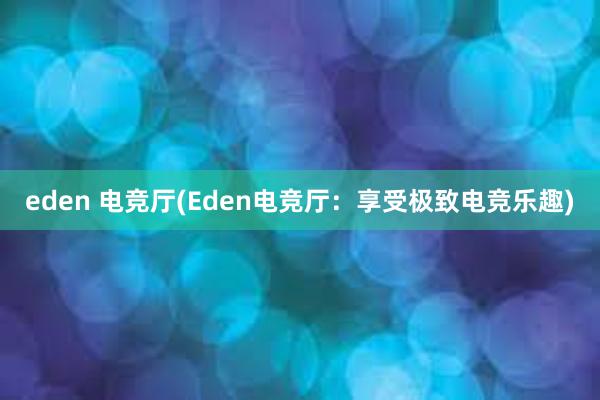 eden 电竞厅(Eden电竞厅：享受极致电竞乐趣)