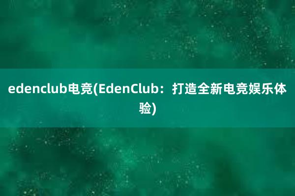 edenclub电竞(EdenClub：打造全新电竞娱乐体验)