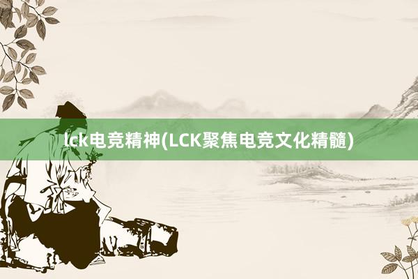 lck电竞精神(LCK聚焦电竞文化精髓)