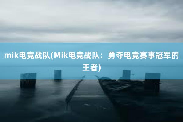 mik电竞战队(Mik电竞战队：勇夺电竞赛事冠军的王者)