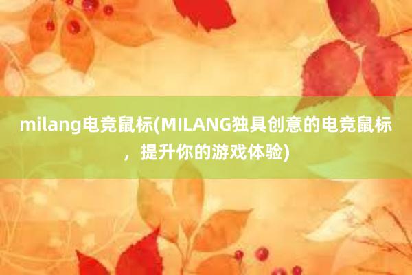 milang电竞鼠标(MILANG独具创意的电竞鼠标，提升你的游戏体验)