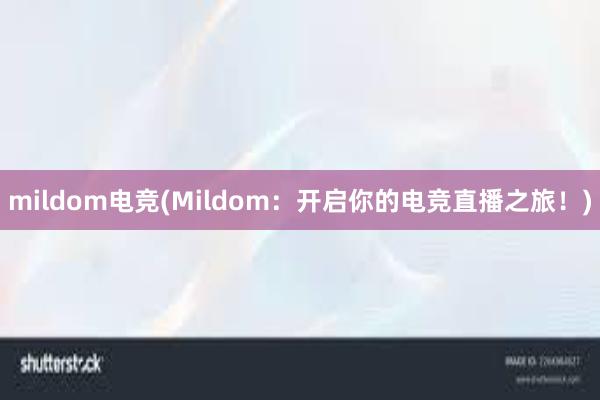 mildom电竞(Mildom：开启你的电竞直播之旅！)