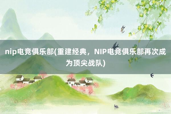 nip电竞俱乐部(重建经典，NIP电竞俱乐部再次成为顶尖战队)