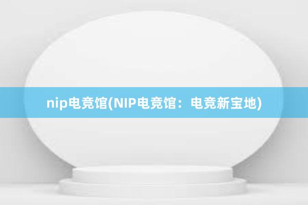 nip电竞馆(NIP电竞馆：电竞新宝地)