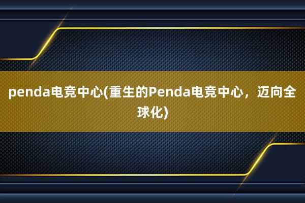 penda电竞中心(重生的Penda电竞中心，迈向全球化)