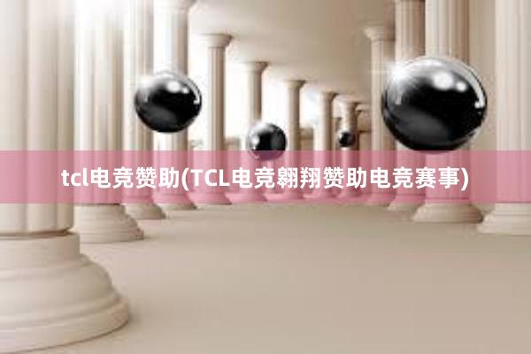 tcl电竞赞助(TCL电竞翱翔赞助电竞赛事)