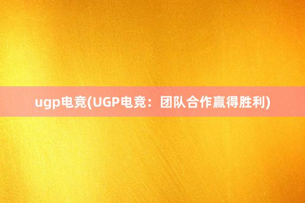 ugp电竞(UGP电竞：团队合作赢得胜利)