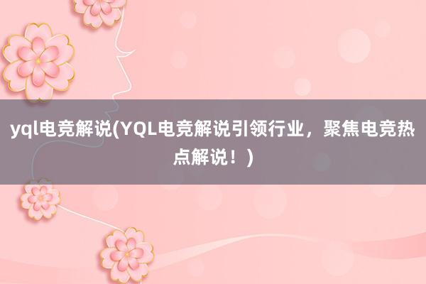 yql电竞解说(YQL电竞解说引领行业，聚焦电竞热点解说！)