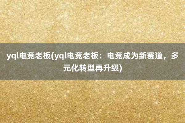 yql电竞老板(yql电竞老板：电竞成为新赛道，多元化转型再升级)