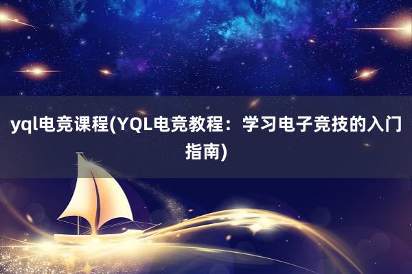 yql电竞课程(YQL电竞教程：学习电子竞技的入门指南)