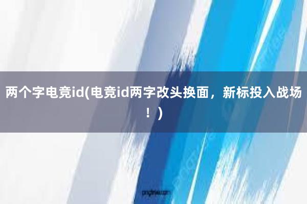 两个字电竞id(电竞id两字改头换面，新标投入战场！)