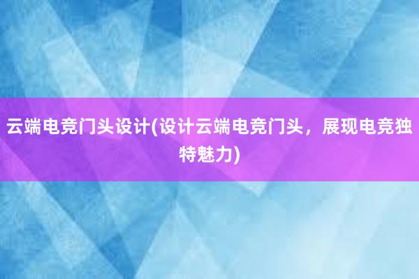 云端电竞门头设计(设计云端电竞门头，展现电竞独特魅力)