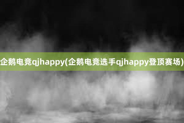 企鹅电竞qjhappy(企鹅电竞选手qjhappy登顶赛场)