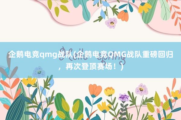 企鹅电竞qmg战队(企鹅电竞QMG战队重磅回归，再次登顶赛场！)