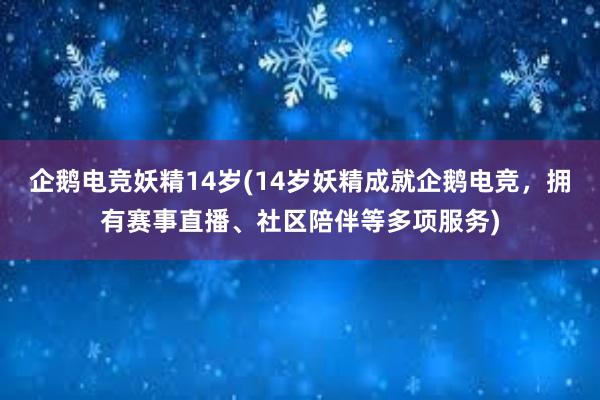 企鹅电竞妖精14岁(14岁妖精成就企鹅电竞，拥有赛事直播、社区陪伴等多项服务)