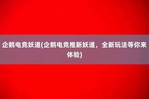 企鹅电竞妖道(企鹅电竞推新妖道，全新玩法等你来体验)