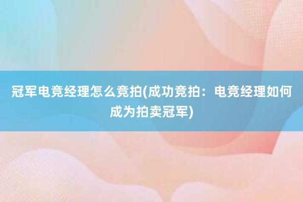 冠军电竞经理怎么竞拍(成功竞拍：电竞经理如何成为拍卖冠军)