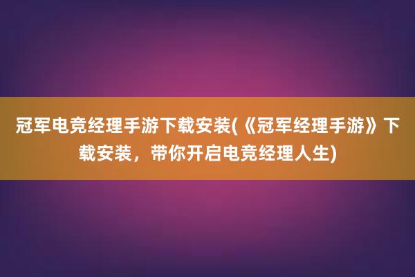 冠军电竞经理手游下载安装(《冠军经理手游》下载安装，带你开启电竞经理人生)