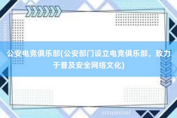 公安电竞俱乐部(公安部门设立电竞俱乐部，致力于普及安全网络文化)