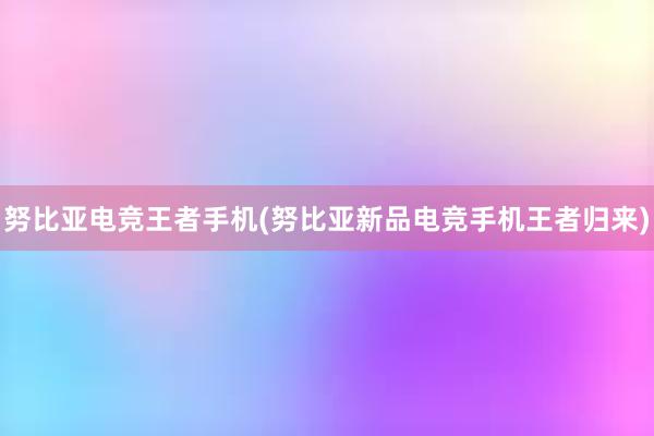 努比亚电竞王者手机(努比亚新品电竞手机王者归来)