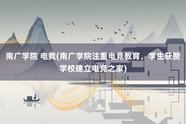 南广学院 电竞(南广学院注重电竞教育，学生获赞学校建立电竞之家)