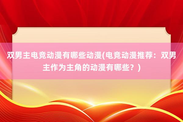 双男主电竞动漫有哪些动漫(电竞动漫推荐：双男主作为主角的动漫有哪些？)