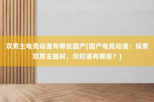 双男主电竞动漫有哪些国产(国产电竞动漫：探索双男主题材，你知道有哪些？)