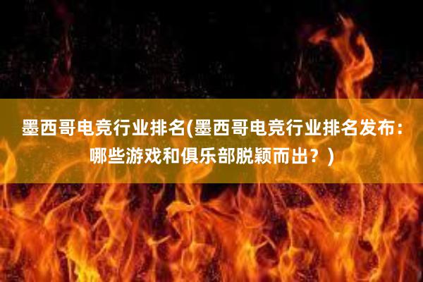 墨西哥电竞行业排名(墨西哥电竞行业排名发布：哪些游戏和俱乐部脱颖而出？)