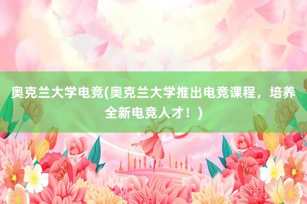 奥克兰大学电竞(奥克兰大学推出电竞课程，培养全新电竞人才！)