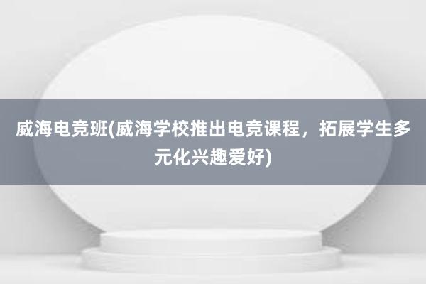 威海电竞班(威海学校推出电竞课程，拓展学生多元化兴趣爱好)