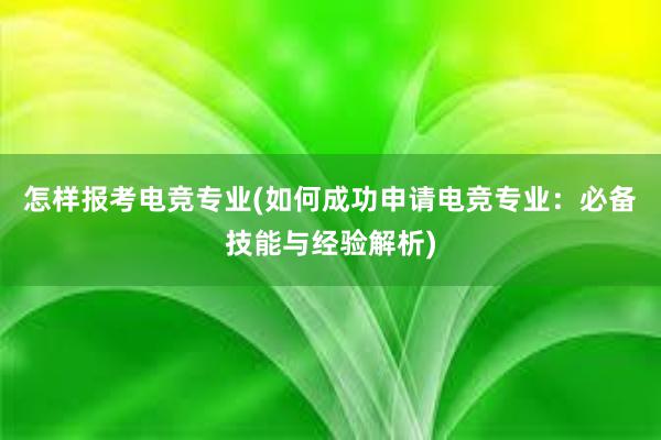 怎样报考电竞专业(如何成功申请电竞专业：必备技能与经验解析)