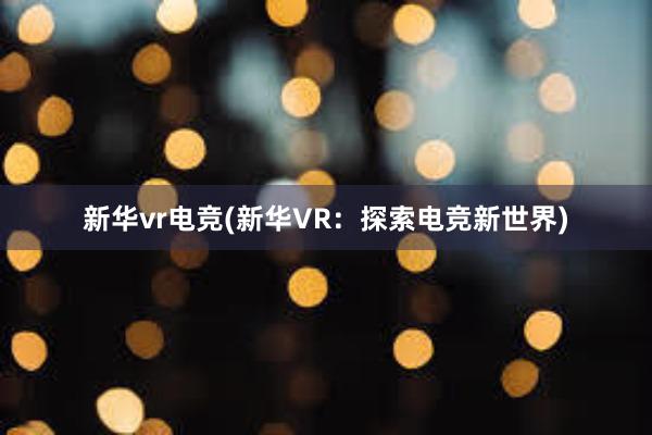 新华vr电竞(新华VR：探索电竞新世界)