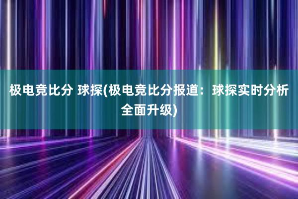 极电竞比分 球探(极电竞比分报道：球探实时分析全面升级)