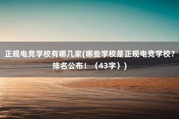 正规电竞学校有哪几家(哪些学校是正规电竞学校？排名公布！（43字）)