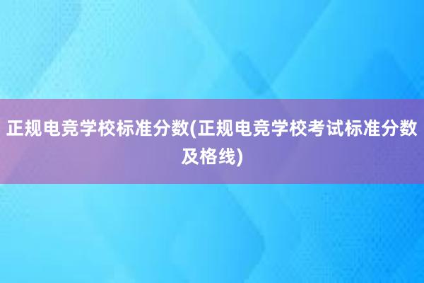 正规电竞学校标准分数(正规电竞学校考试标准分数及格线)