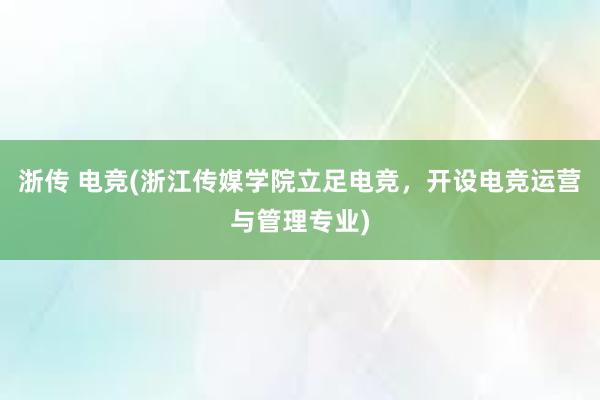 浙传 电竞(浙江传媒学院立足电竞，开设电竞运营与管理专业)