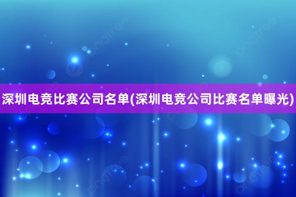 深圳电竞比赛公司名单(深圳电竞公司比赛名单曝光)