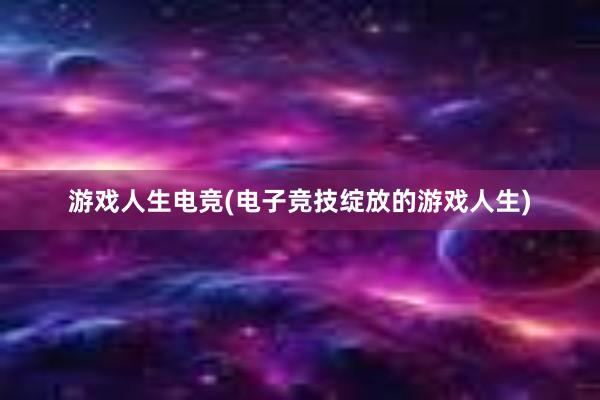 游戏人生电竞(电子竞技绽放的游戏人生)