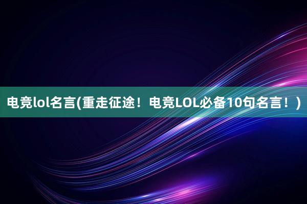 电竞lol名言(重走征途！电竞LOL必备10句名言！)