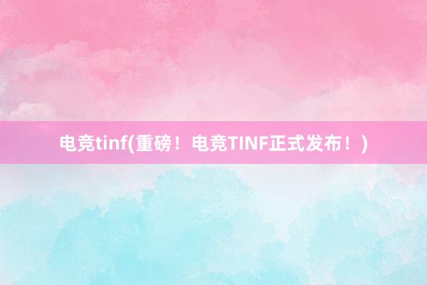 电竞tinf(重磅！电竞TINF正式发布！)