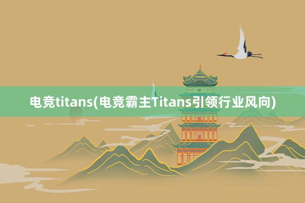 电竞titans(电竞霸主Titans引领行业风向)