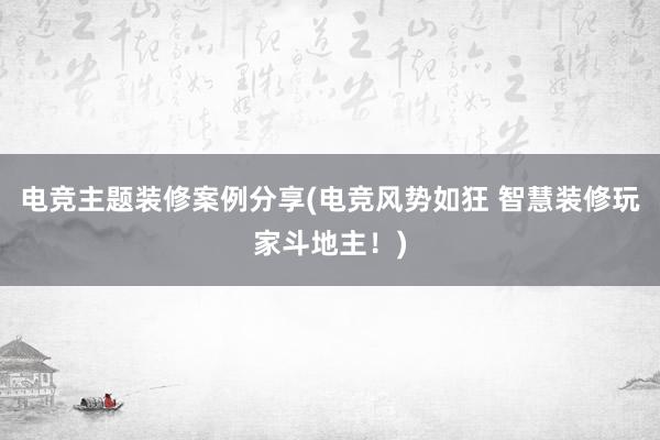 电竞主题装修案例分享(电竞风势如狂 智慧装修玩家斗地主！)