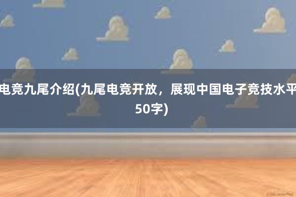 电竞九尾介绍(九尾电竞开放，展现中国电子竞技水平  50字)