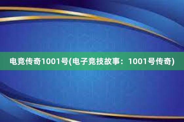 电竞传奇1001号(电子竞技故事：1001号传奇)