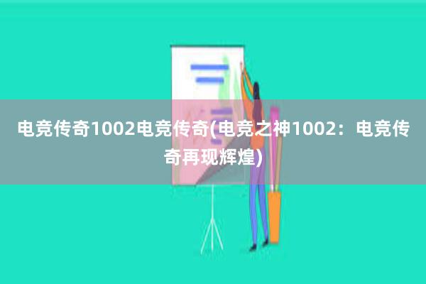 电竞传奇1002电竞传奇(电竞之神1002：电竞传奇再现辉煌)