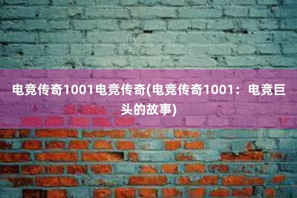 电竞传奇1001电竞传奇(电竞传奇1001：电竞巨头的故事)