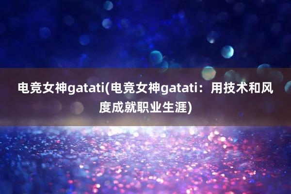 电竞女神gatati(电竞女神gatati：用技术和风度成就职业生涯)