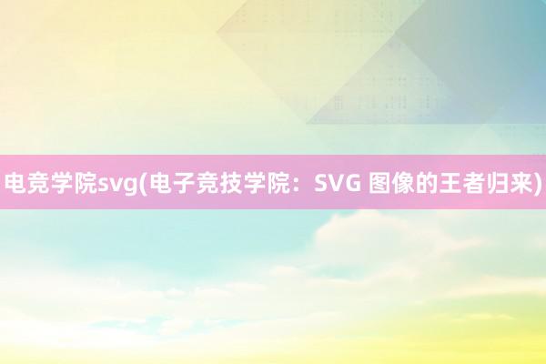 电竞学院svg(电子竞技学院：SVG 图像的王者归来)